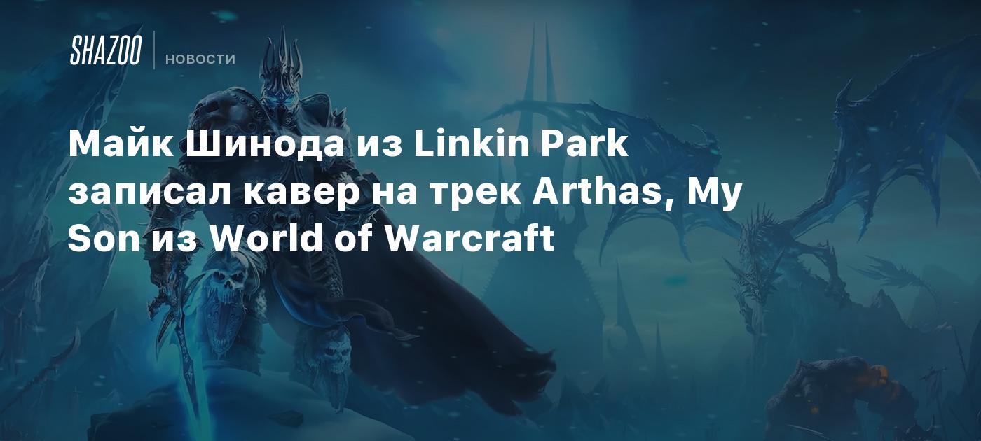 Майк Шинода из Linkin Park записал кавер на трек Arthas, My Son из World of  Warcraft - Shazoo