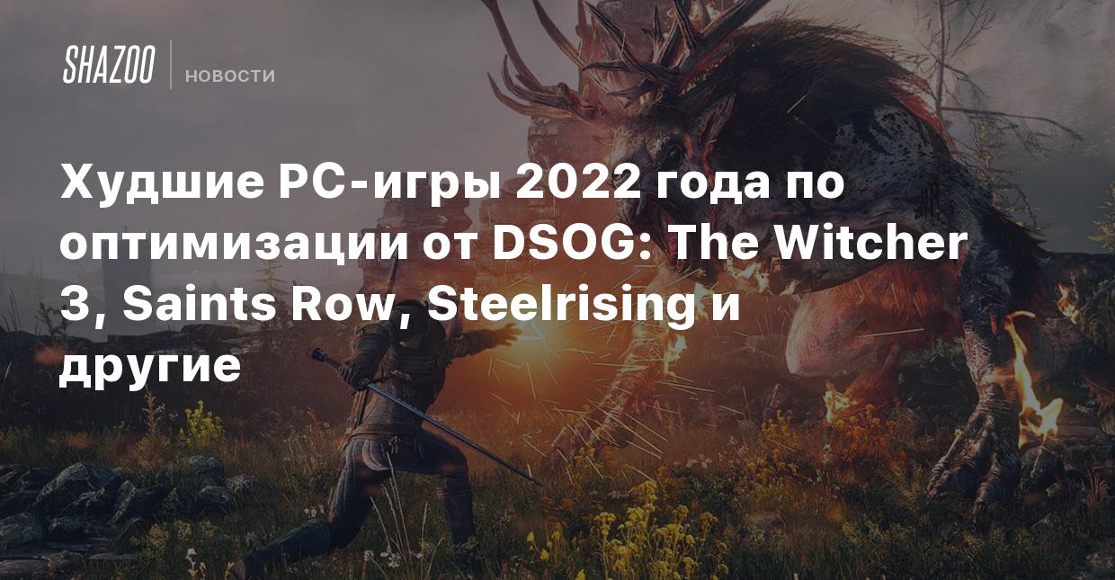 Худшие PC-игры 2022 года по оптимизации от DSOG: The Witcher 3, Saints Row,  Steelrising и другие - Shazoo