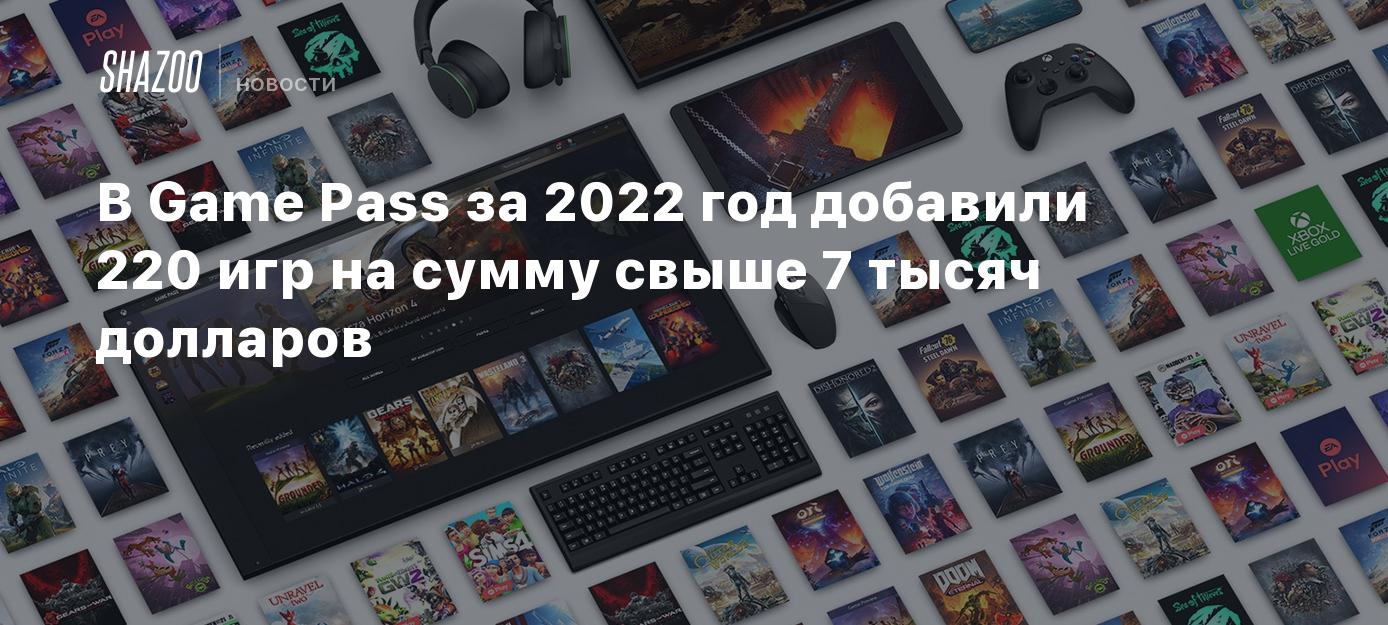 В Game Pass за 2022 год добавили 220 игр на сумму свыше 7 тысяч ...