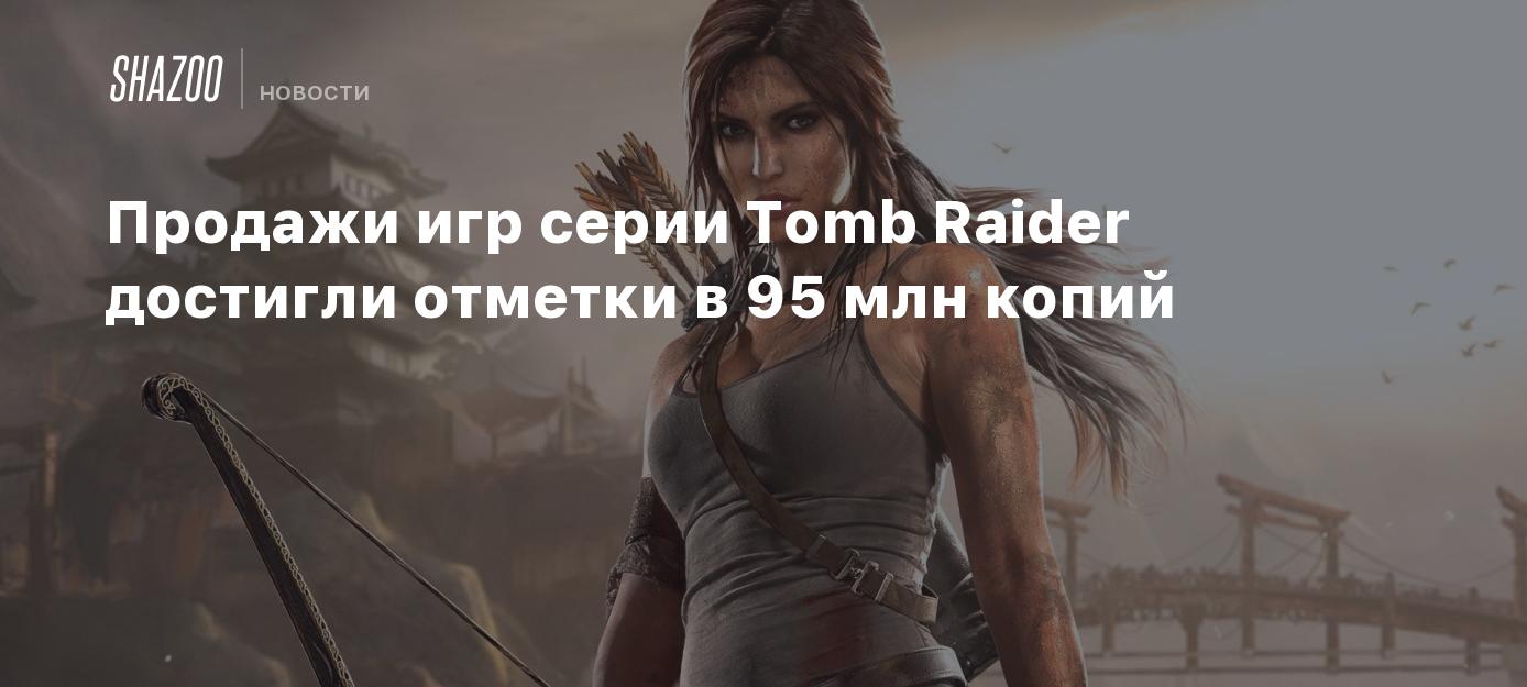 Продажи игр серии Tomb Raider достигли отметки в 95 млн копий - Shazoo