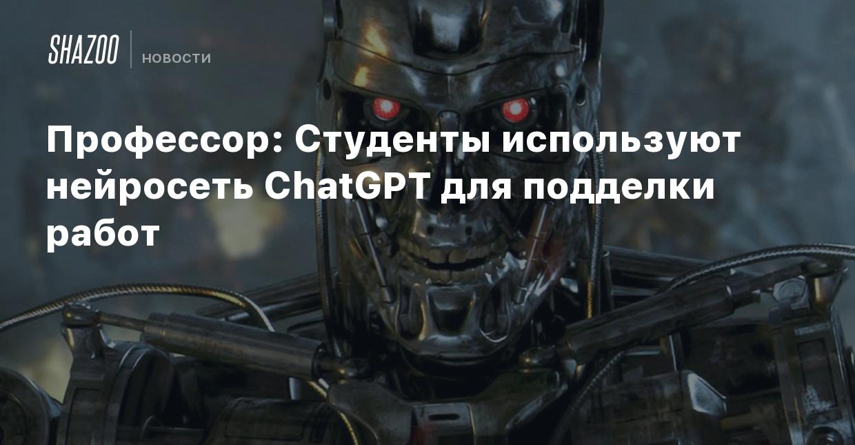 Профессор: Студенты используют нейросеть ChatGPT для подделки работ - Shazoo