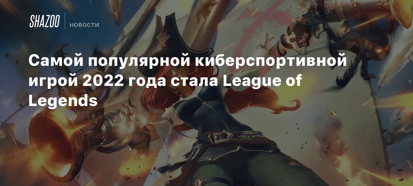 Самой популярной киберспортивной игрой 2022 года стала League of Legends -  Shazoo