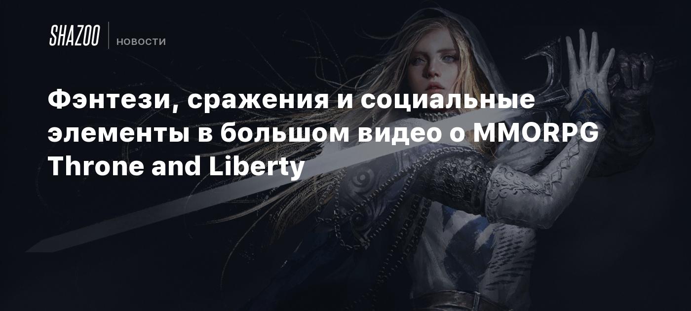 Фэнтези, сражения и социальные элементы в большом видео о MMORPG Throne and  Liberty - Shazoo