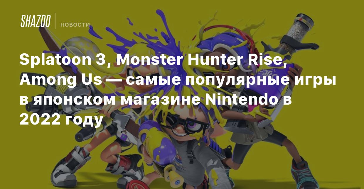 Splatoon 3, Monster Hunter Rise, Among Us — самые популярные игры в  японском магазине Nintendo в 2022 году - Shazoo