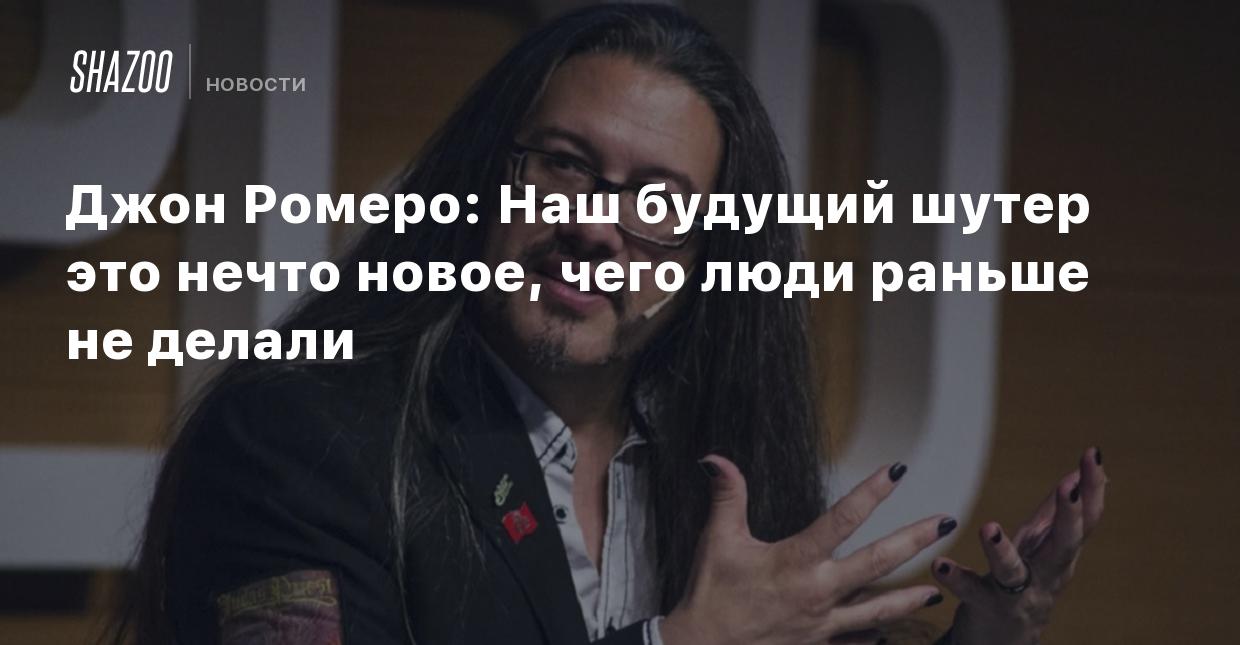 Джон Ромеро: Наш будущий шутер это нечто новое, чего люди раньше не делали  - Shazoo