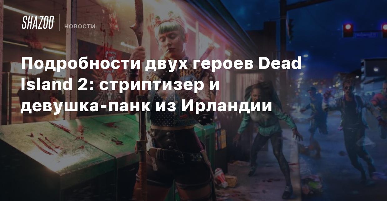 Новыми персонажами Dead Island 2 стали стриптизер и девушка-панк из  Ирландии - Shazoo