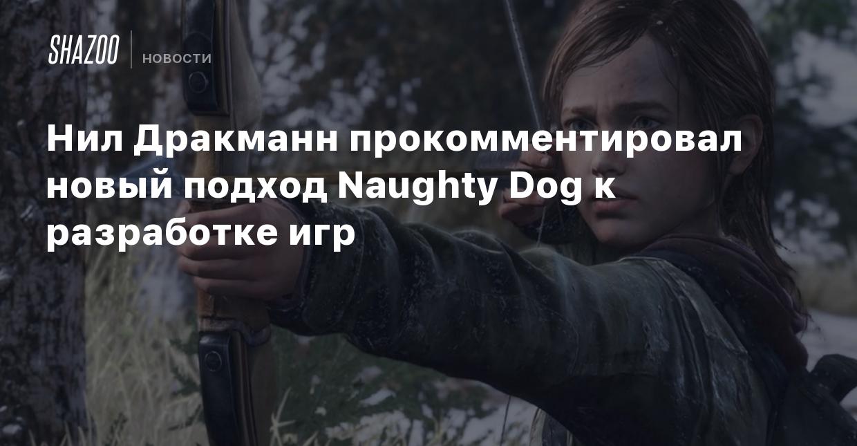 Нил Дракманн прокомментировал новый подход Naughty Dog к разработке игр -  Shazoo