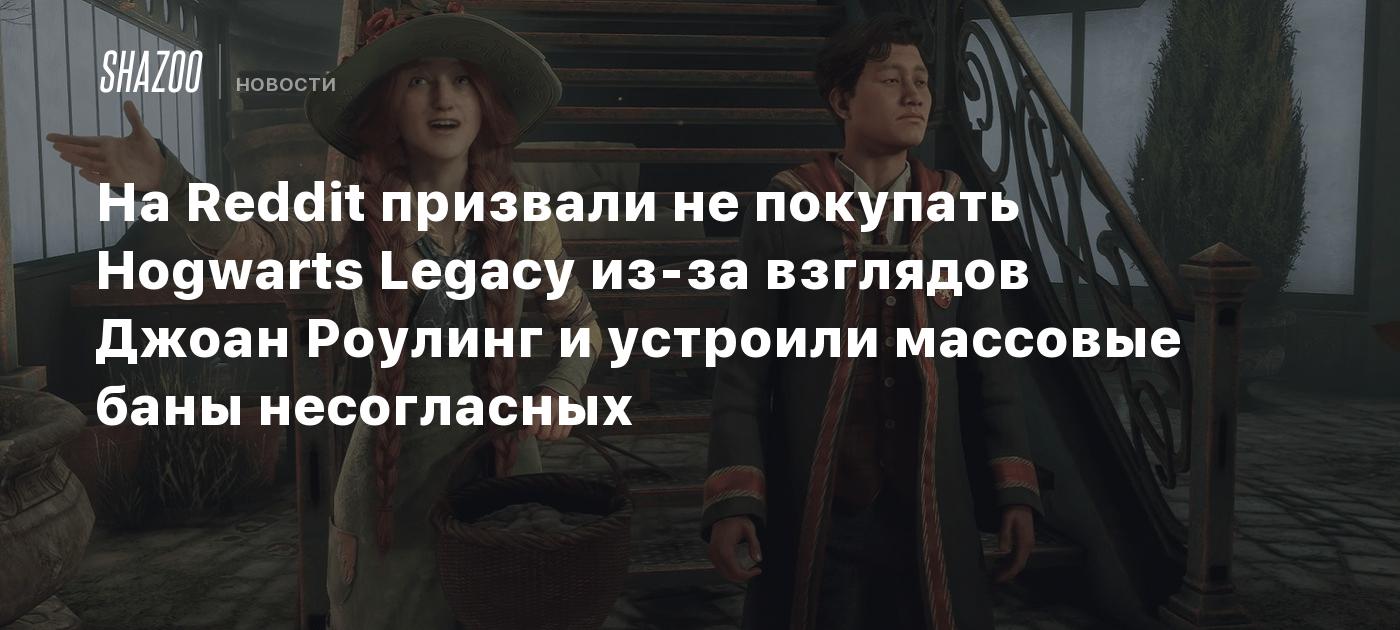 На Reddit призвали не покупать Hogwarts Legacy из-за взглядов Джоан Роулинг  и устроили массовые баны несогласных - Shazoo