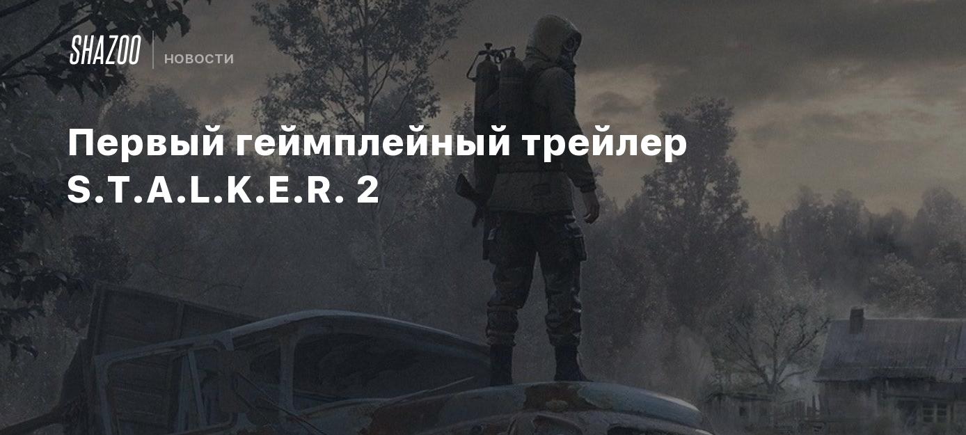 Первый геймплейный трейлер S.T.A.L.K.E.R. 2 - Shazoo