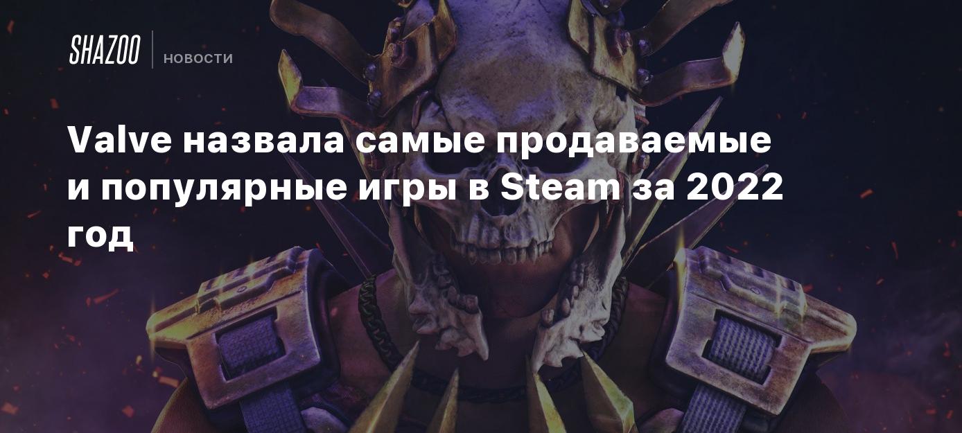 Valve назвала самые продаваемые и популярные игры в Steam за 2022 год -  Shazoo