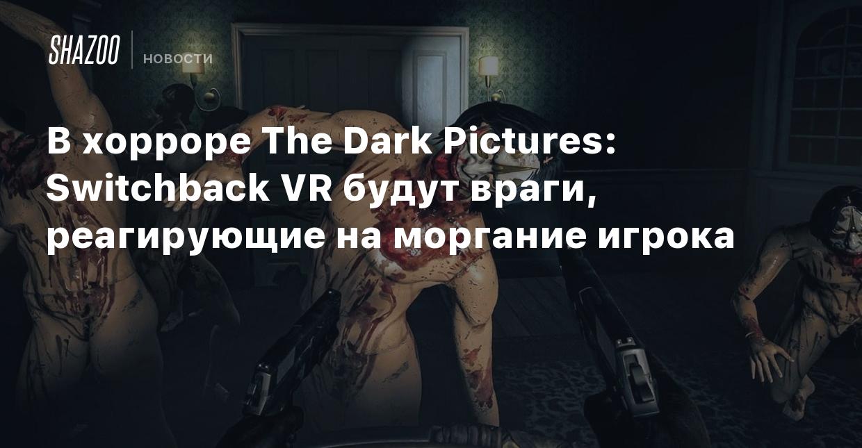 В хорроре The Dark Pictures: Switchback VR будут враги, реагирующие на  моргание игрока - Shazoo