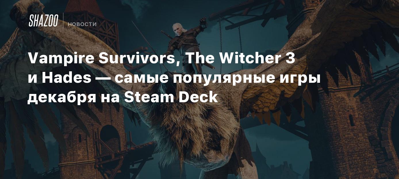 Vampire Survivors, The Witcher 3 и Hades — самые популярные игры декабря на  Steam Deck - Shazoo