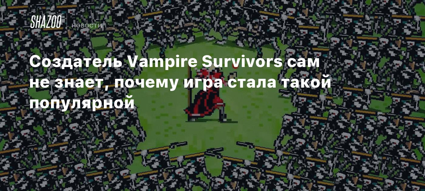 Создатель Vampire Survivors сам не знает, почему игра стала такой  популярной - Shazoo