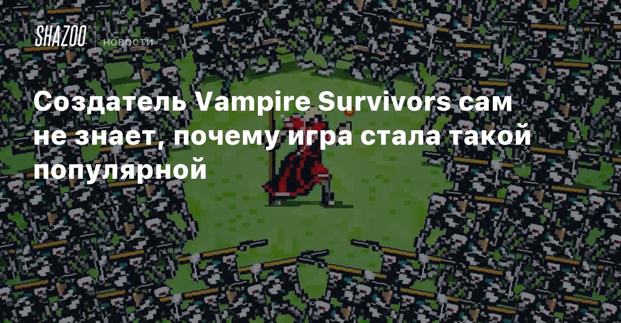 Создатель Vampire Survivors сам не знает, почему игра стала такой  популярной - Shazoo