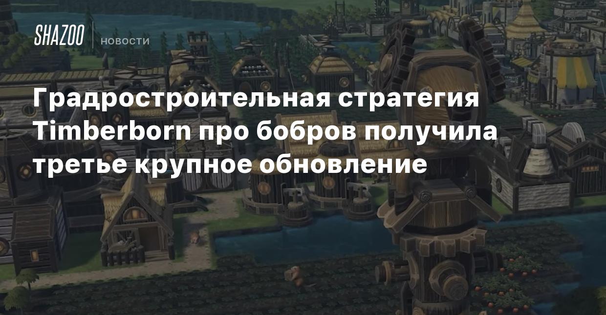 Градростроительная стратегия Timberborn про бобров получила третье крупное  обновление - Shazoo