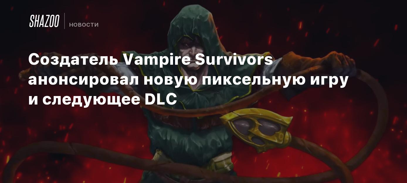 Создатель Vampire Survivors анонсировал новую пиксельную игру и следующее  DLC - Shazoo