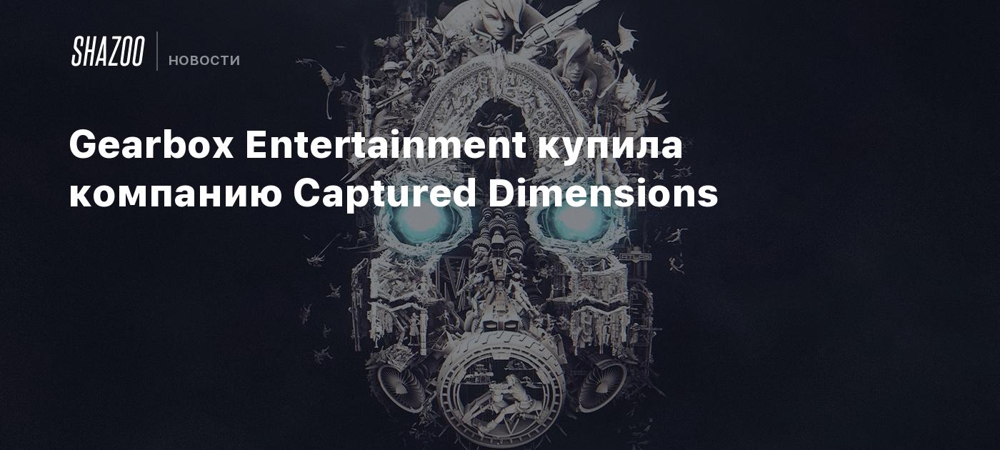 Gearbox Entertainment купила компанию Captured Dimensions Shazoo