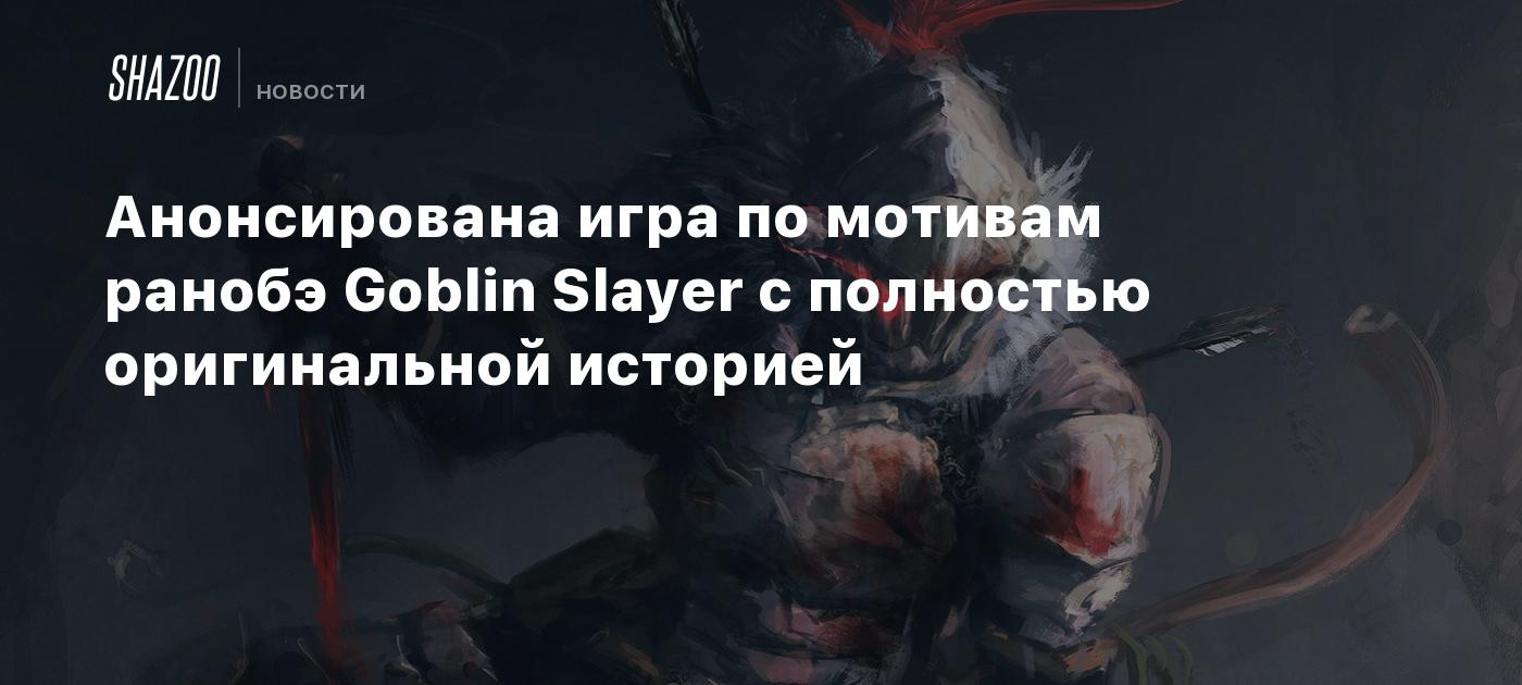 Анонсирована игра по мотивам ранобэ Goblin Slayer с полностью оригинальной  историей - Shazoo