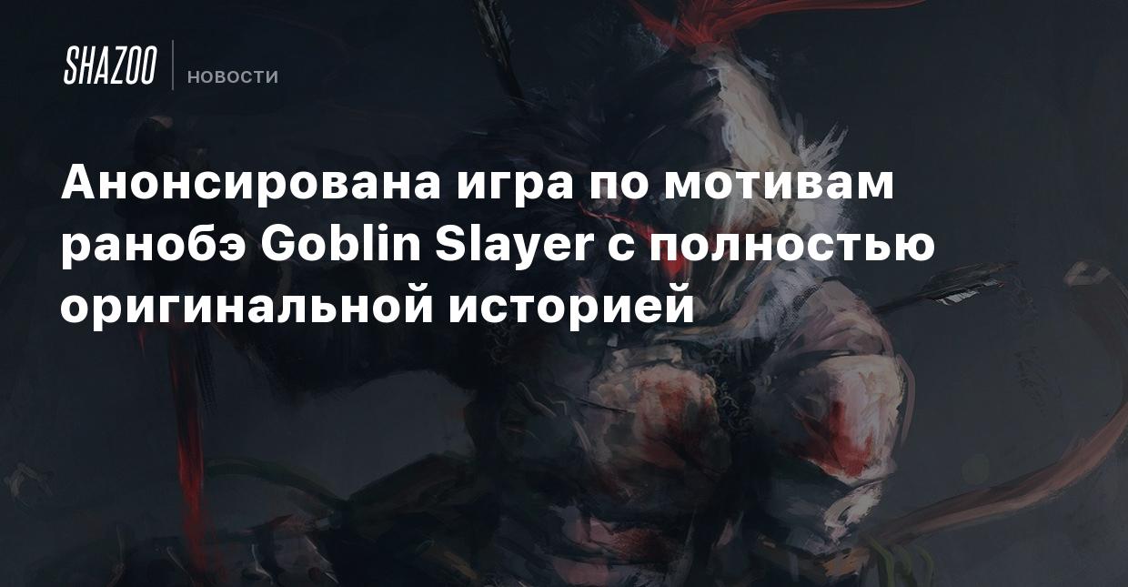 Анонсирована игра по мотивам ранобэ Goblin Slayer с полностью оригинальной  историей - Shazoo