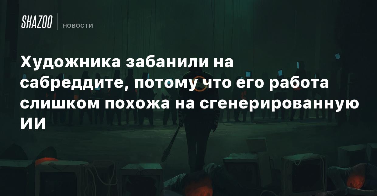 Художника забанили на сабреддите, потому что его работа слишком похожа на  сгенерированную ИИ - Shazoo