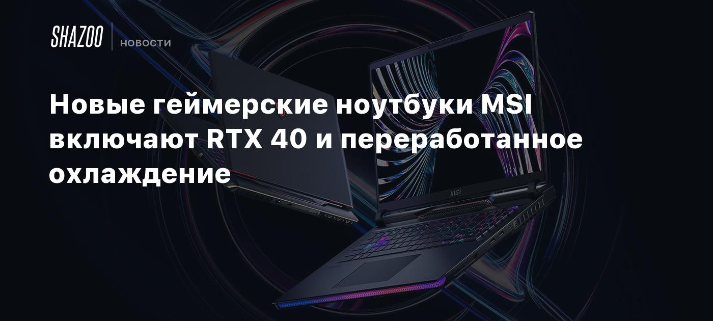 Новые геймерские ноутбуки MSI включают RTX 40 и переработанное охлаждение -  Shazoo