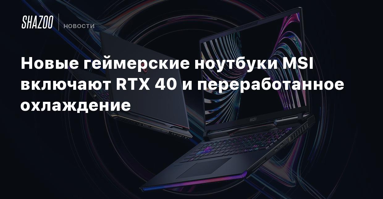 Новые геймерские ноутбуки MSI включают RTX 40 и переработанное охлаждение -  Shazoo