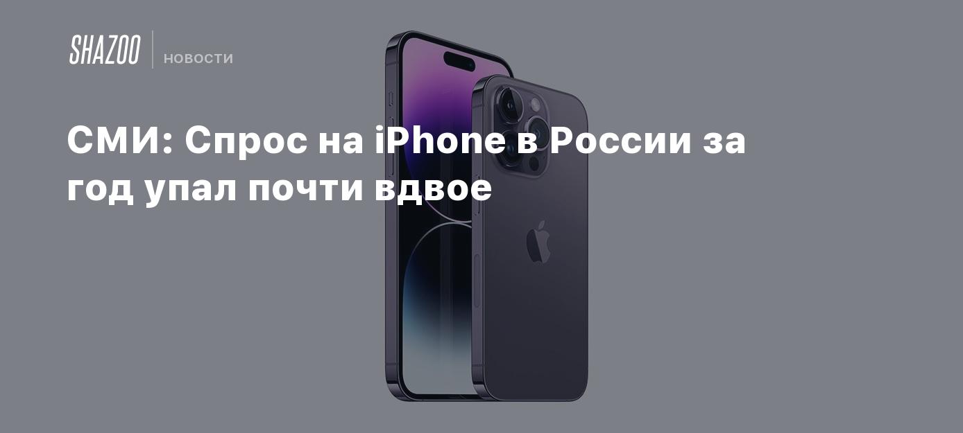 СМИ: Спрос на iPhone в России за год упал почти вдвое - Shazoo