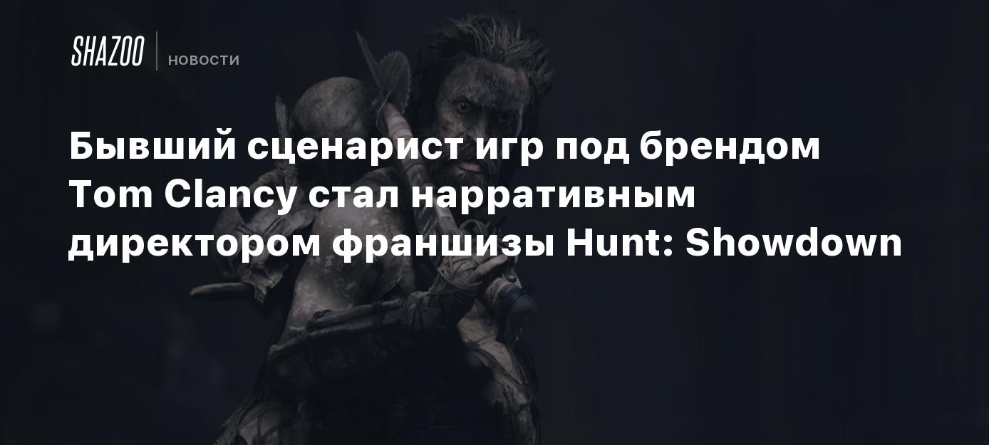 Бывший сценарист игр под брендом Tom Clancy стал нарративным директором  франшизы Hunt: Showdown - Shazoo