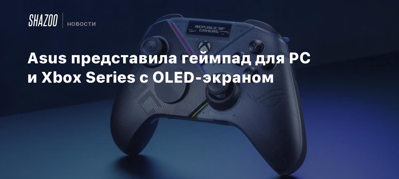 Asus представила геймпад для PC и Xbox Series с OLED-экраном - Shazoo