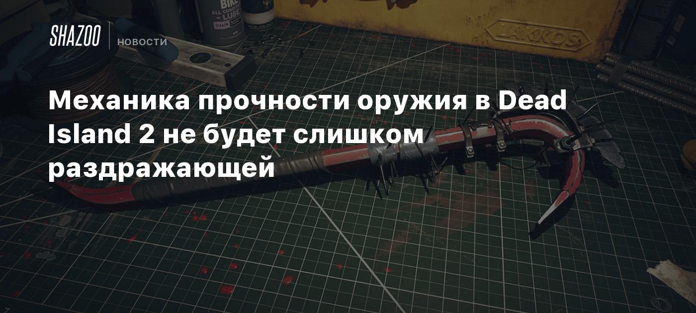 Механика прочности оружия в Dead Island 2 не будет слишком раздражающей -  Shazoo