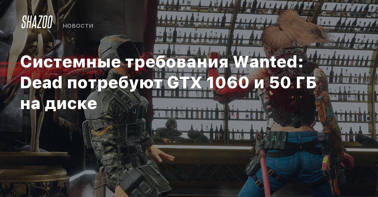 Системные требования Wanted: Dead потребуют GTX 1060 и 50 ГБ на диске -  Shazoo