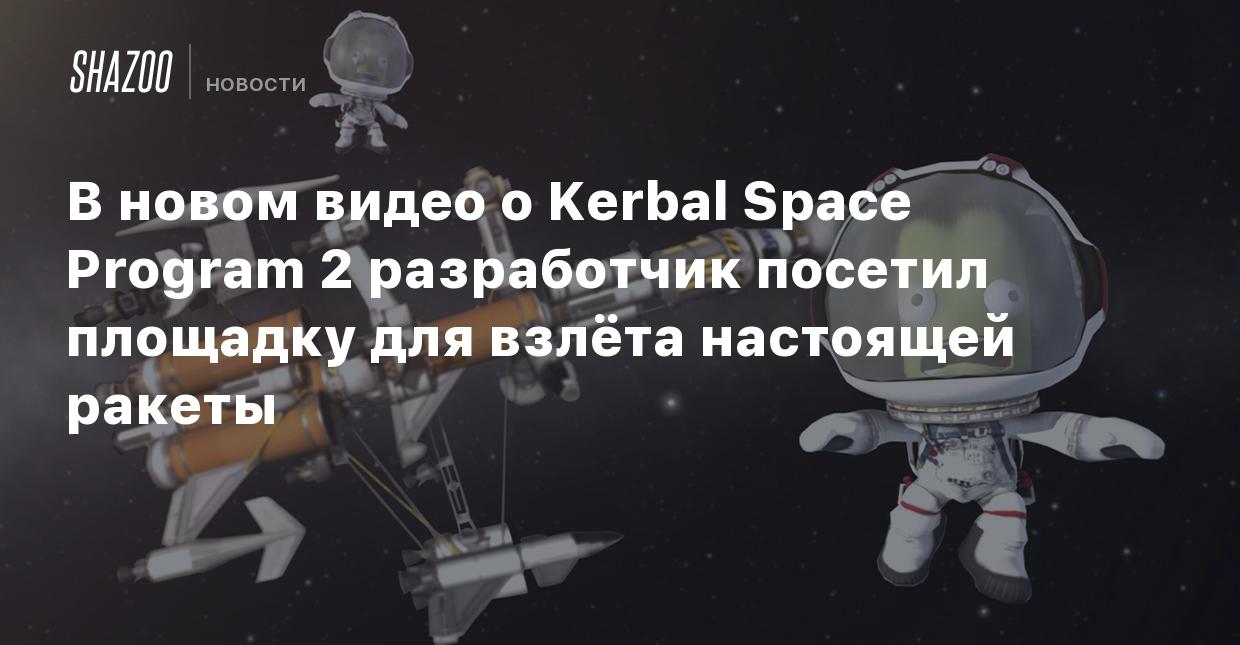 В новом видео о Kerbal Space Program 2 разработчик посетил площадку для  взлёта настоящей ракеты - Shazoo