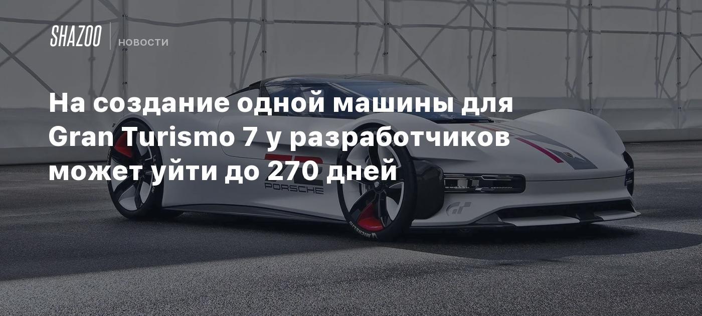 На создание одной машины для Gran Turismo 7 у разработчиков может уйти до  270 дней - Shazoo