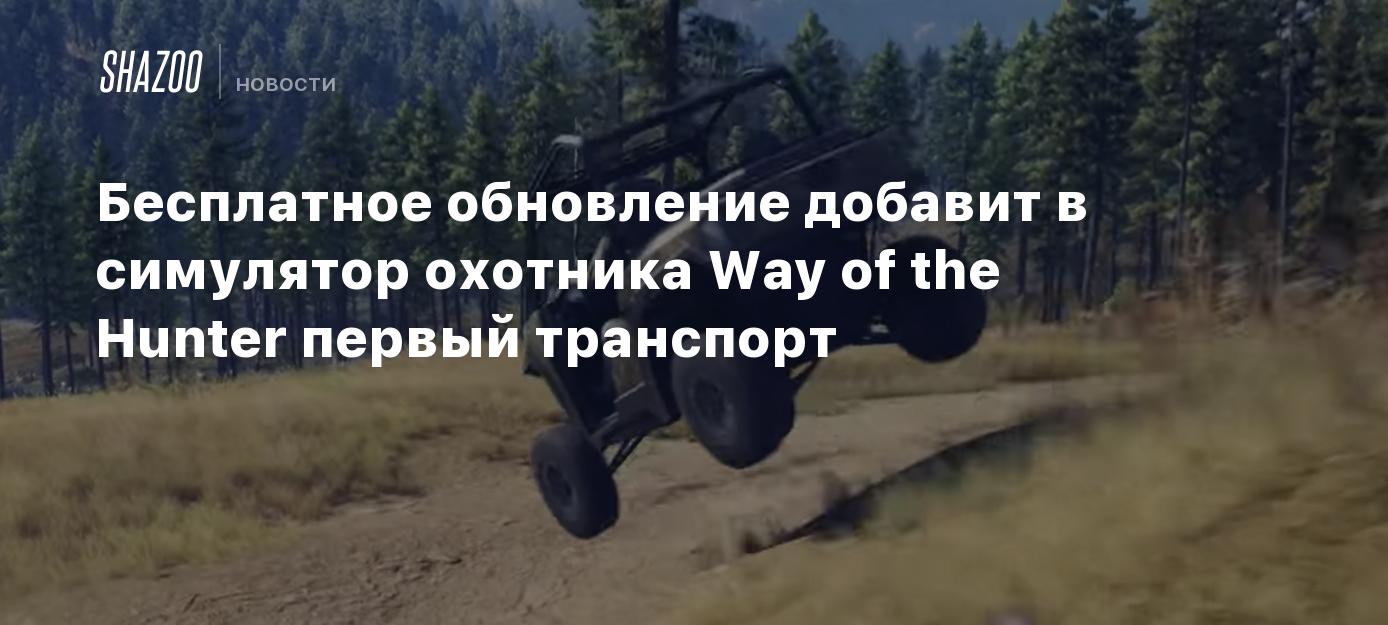 Бесплатное обновление добавит в симулятор охотника Way of the Hunter первый  транспорт - Shazoo