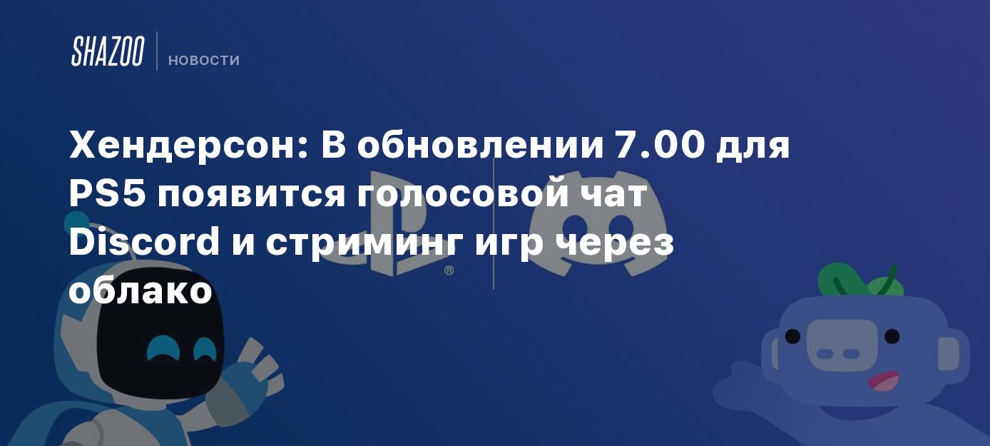 Хендерсон: В обновлении 7.00 для PS5 появится голосовой чат Discord и  стриминг игр через облако - Shazoo