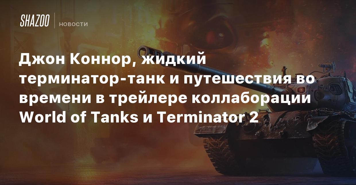 Джон Коннор, жидкий терминатор-танк и путешествия во времени в трейлере  коллаборации World of Tanks и Terminator 2 - Shazoo