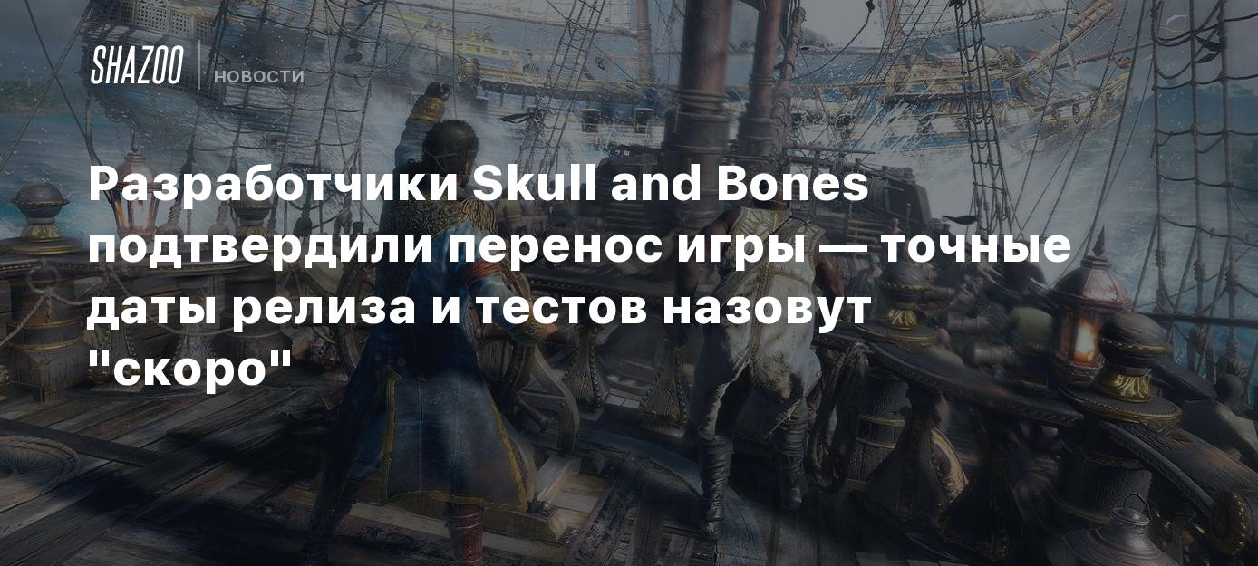 Разработчики Skull and Bones подтвердили перенос игры — точные даты релиза  и тестов назовут 