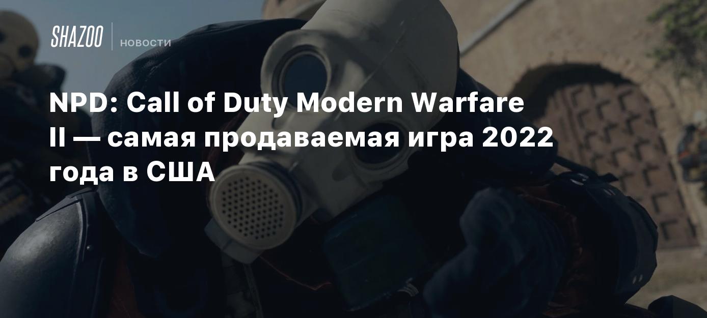 NPD: Call of Duty Modern Warfare II — самая продаваемая игра 2022 года в  США - Shazoo