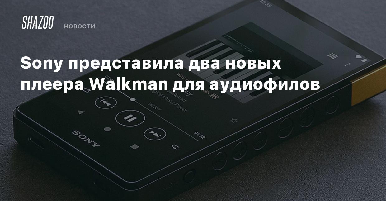 Sony представила два новых плеера Walkman для аудиофилов - Shazoo