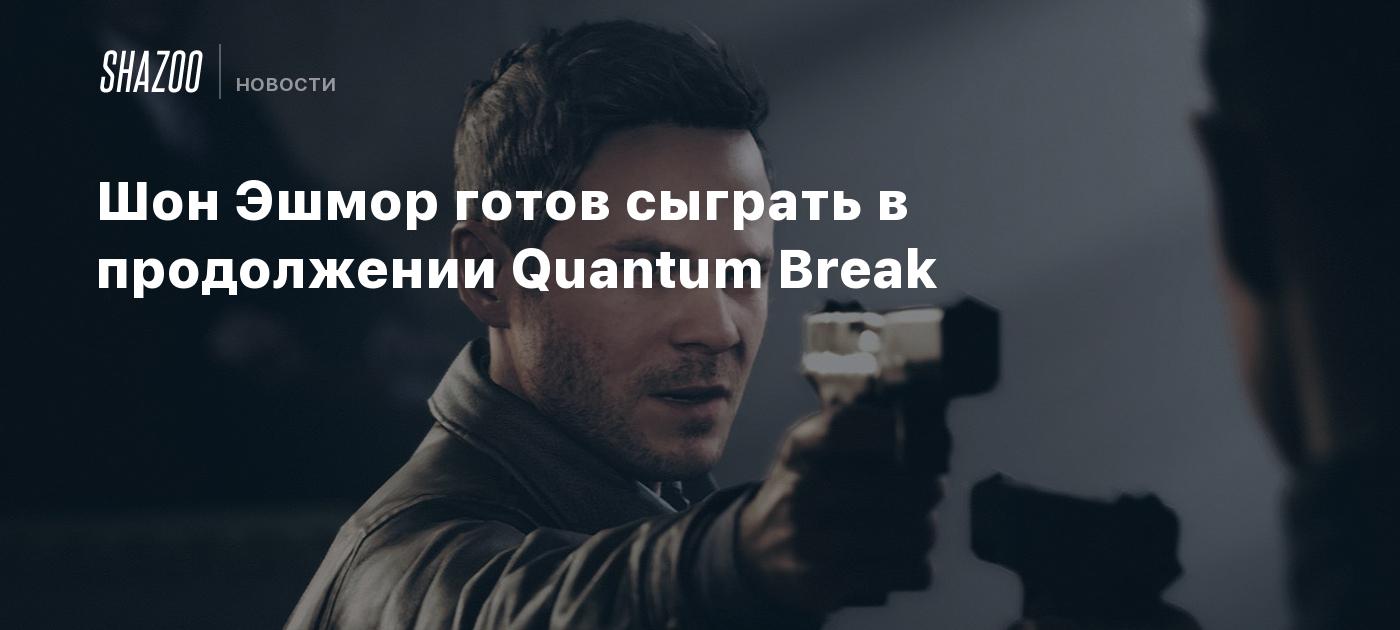 Шон Эшмор готов сыграть в продолжении Quantum Break - Shazoo