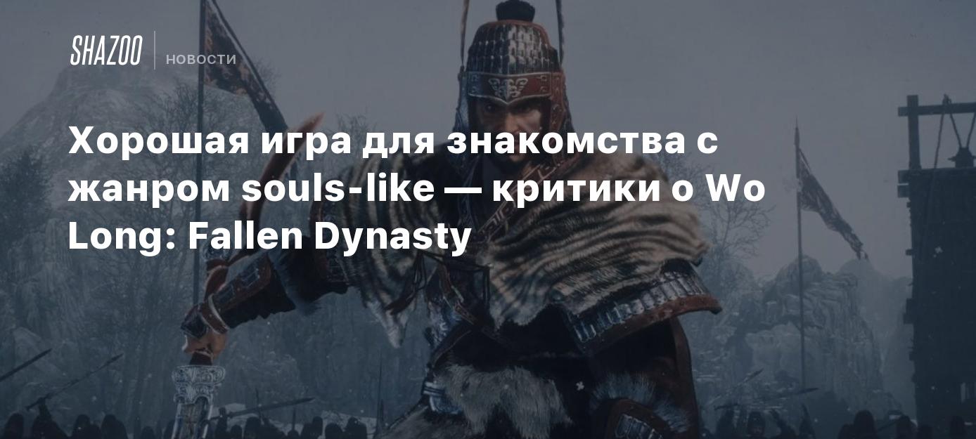 Хорошая игра для знакомства с жанром souls-like — критики о Wo Long: Fallen  Dynasty - Shazoo