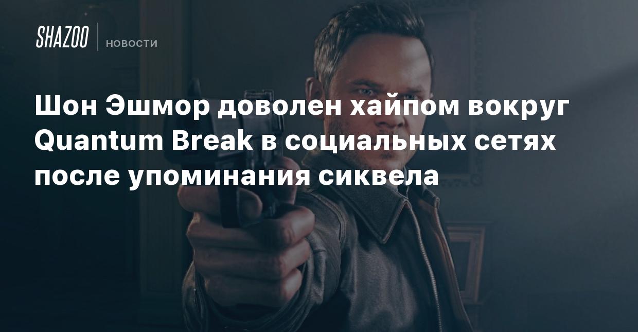 Шон Эшмор доволен хайпом вокруг Quantum Break в социальных сетях после  упоминания сиквела - Shazoo