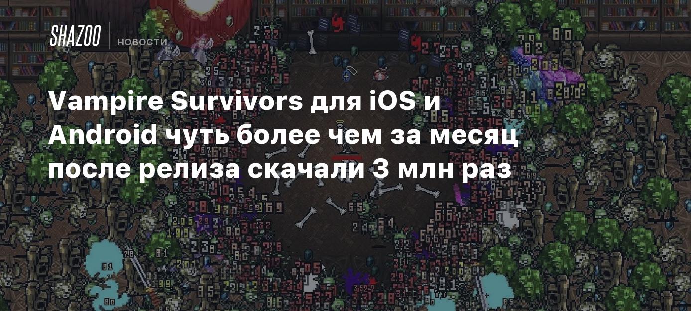 Vampire Survivors для iOS и Android чуть более чем за месяц после релиза  скачали 3 млн раз - Shazoo