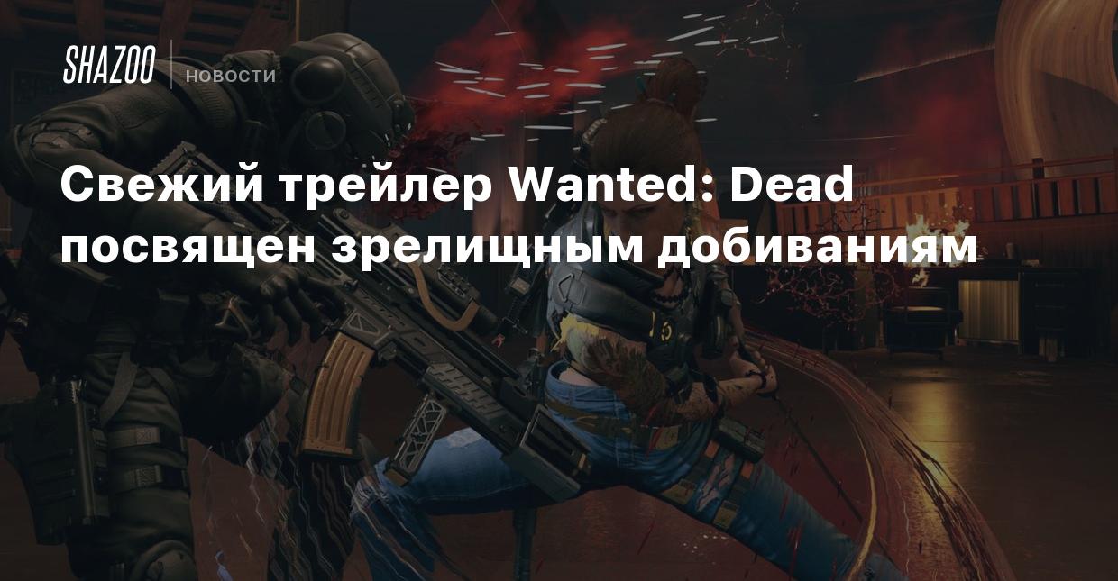 Свежий трейлер Wanted: Dead посвящен зрелищным добиваниям - Shazoo