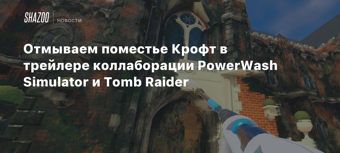 Отмываем поместье Крофт в трейлере коллаборации PowerWash Simulator и Tomb  Raider - Shazoo