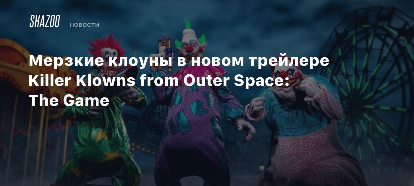 Мерзкие клоуны в новом трейлере Killer Klowns from Outer Space: The Game -  Shazoo