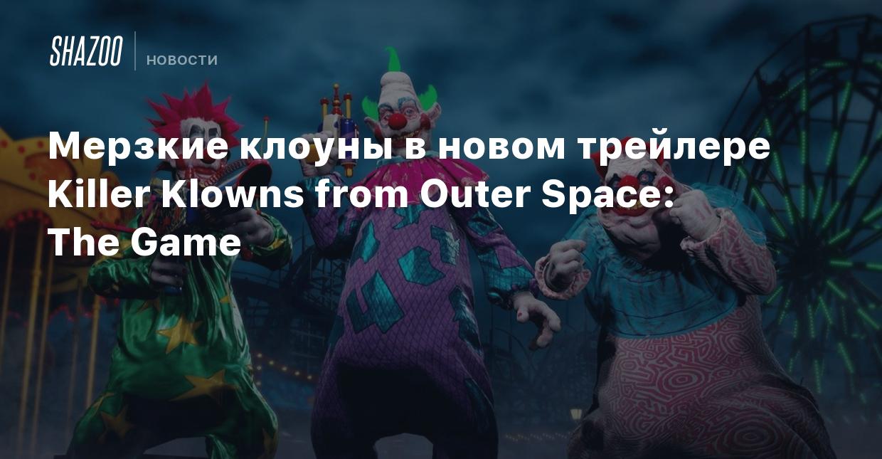 Мерзкие клоуны в новом трейлере Killer Klowns from Outer Space: The Game -  Shazoo