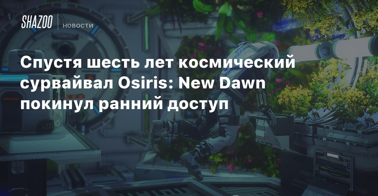 Спустя шесть лет космический сурвайвал Osiris: New Dawn покинул ранний  доступ - Shazoo