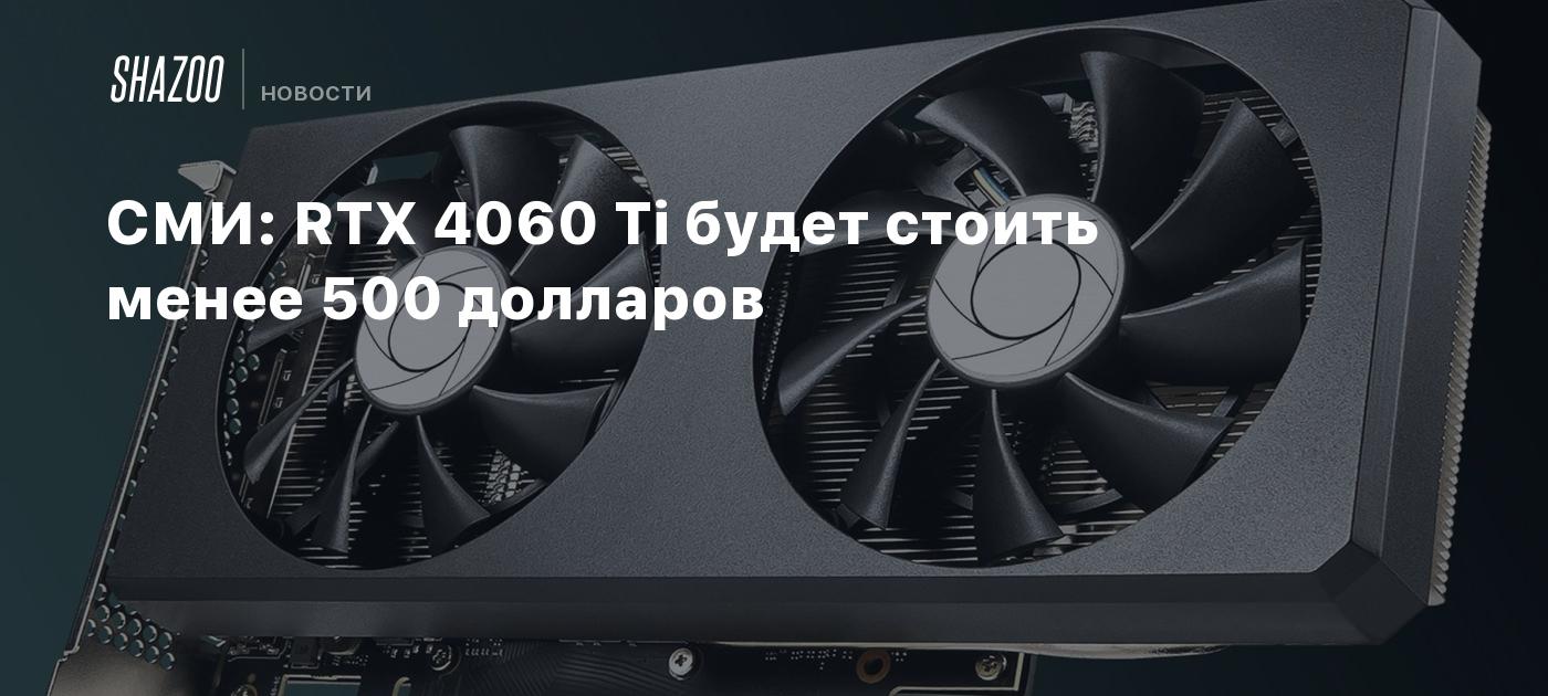 СМИ: RTX 4060 Ti будет стоить менее 500 долларов - Shazoo