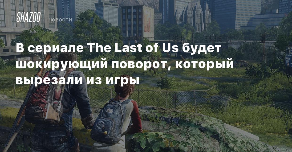 В сериале The Last of Us будет шокирующий поворот, который вырезали из игры  - Shazoo